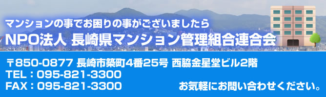 長崎県マンション管理組合連合会〒850-0877 長崎市築町4番25号西脇金星堂ビル2階 TEL:095-821-3300 FAX:095-821-3300